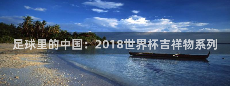 世界杯直播网站：足球里的中国：2018世界杯吉祥物系列