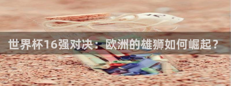 世界直播：世界杯16强对决：欧洲的雄狮如何崛起？