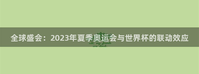 世界杯直播网：全球盛会：2023年夏季奥运会与世界杯的联动效应